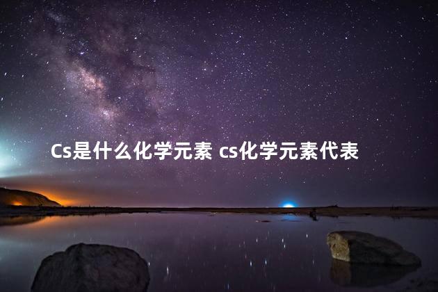 Cs是什么化学元素 cs化学元素代表什么